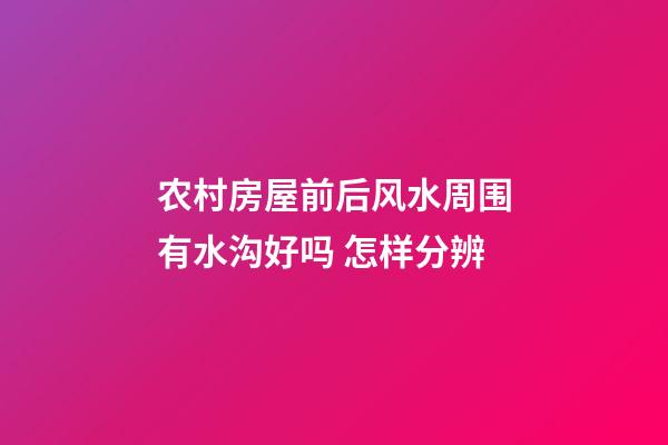 农村房屋前后风水周围有水沟好吗 怎样分辨